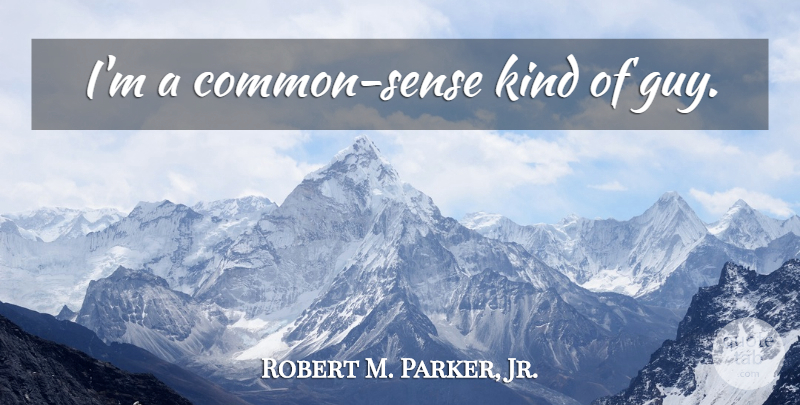 Robert M. Parker, Jr. Quote About Common Sense, Guy, Common: Im A Common Sense Kind...