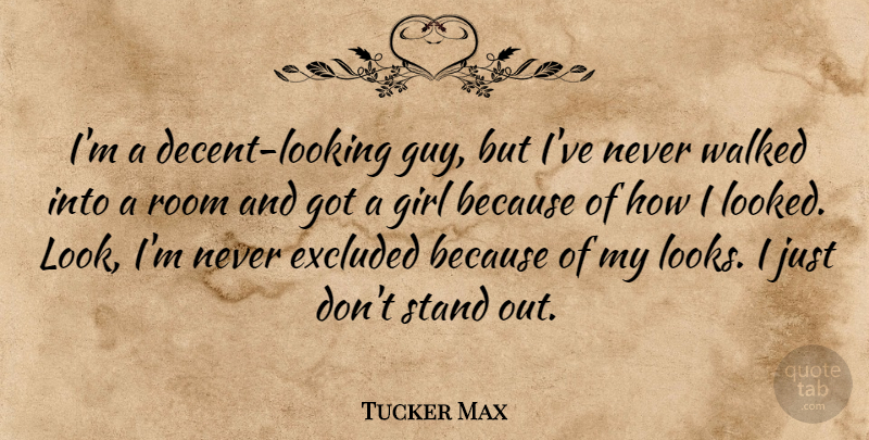 Tucker Max Quote About Excluded, Girl, Room, Stand, Walked: Im A Decent Looking Guy...