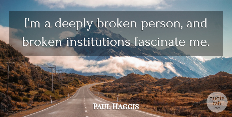 Paul Haggis Quote About Broken, Institutions, Persons: Im A Deeply Broken Person...