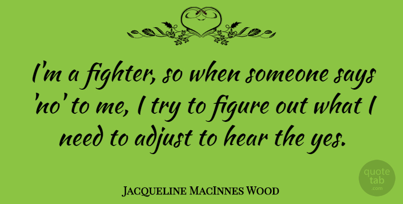 Jacqueline MacInnes Wood Quote About Adjust, Figure, Hear, Says: Im A Fighter So When...
