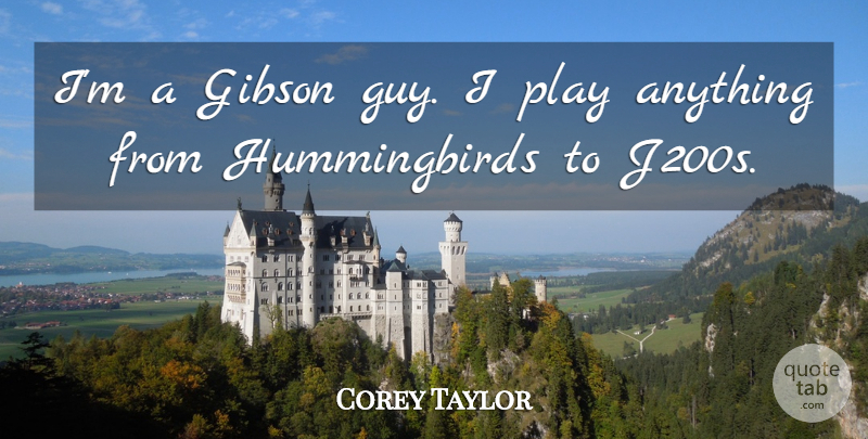 Corey Taylor Quote About Play, Guy, Hummingbirds: Im A Gibson Guy I...