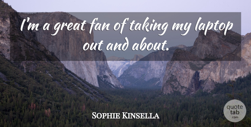 Sophie Kinsella Quote About Laptops, Fans, Great Fans: Im A Great Fan Of...