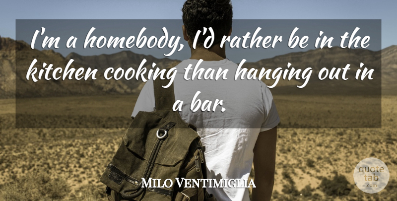 Milo Ventimiglia Quote About Cooking, Kitchen, Bars: Im A Homebody Id Rather...