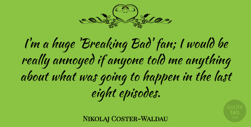 Nikolaj Coster-Waldau Quote About Eight, Annoyed, Would Be: Im A Huge Breaking Bad...