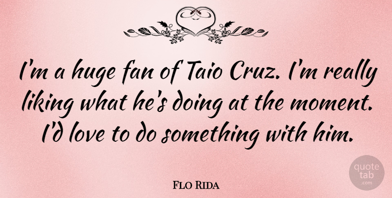 Flo Rida Quote About Fan, Huge, Love: Im A Huge Fan Of...