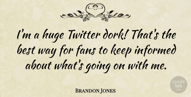 Brandon Jones Quote About Best, Fans, Huge, Informed, Twitter: Im A Huge Twitter Dork...