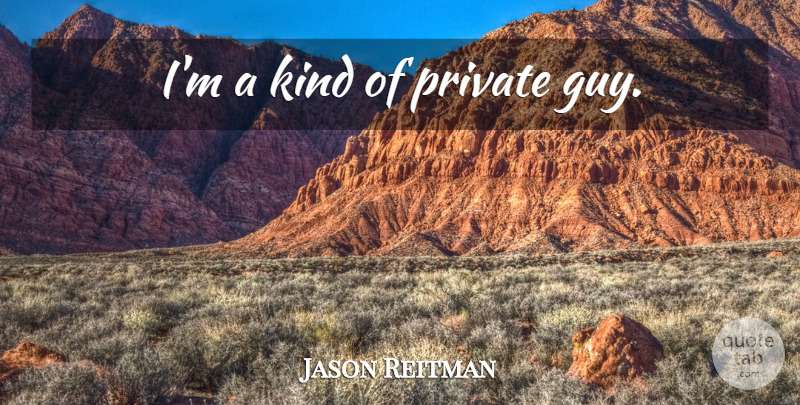 Jason Reitman Quote About Guy, Kind: Im A Kind Of Private...