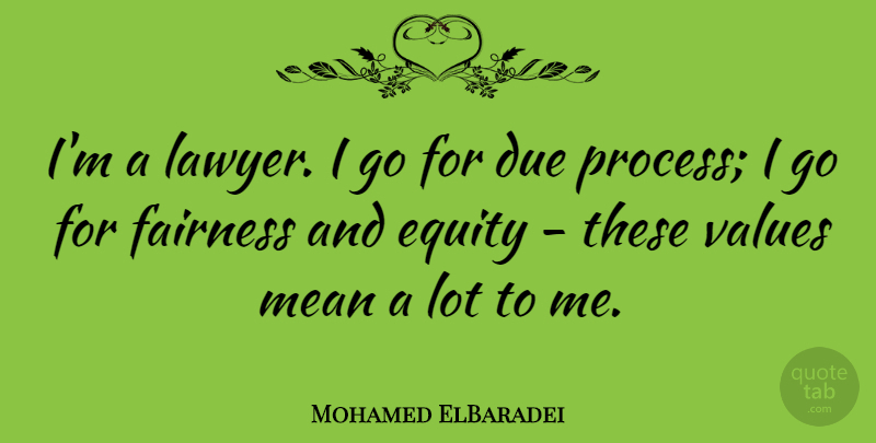 Mohamed ElBaradei Quote About Mean, Fairness, Lawyer: Im A Lawyer I Go...