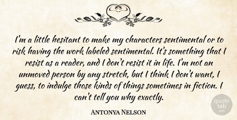 Antonya Nelson Quote About Characters, Hesitant, Indulge, Kinds, Labeled: Im A Little Hesitant To...