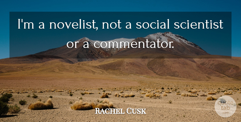 Rachel Cusk Quote About Novelists, Scientist, Social: Im A Novelist Not A...