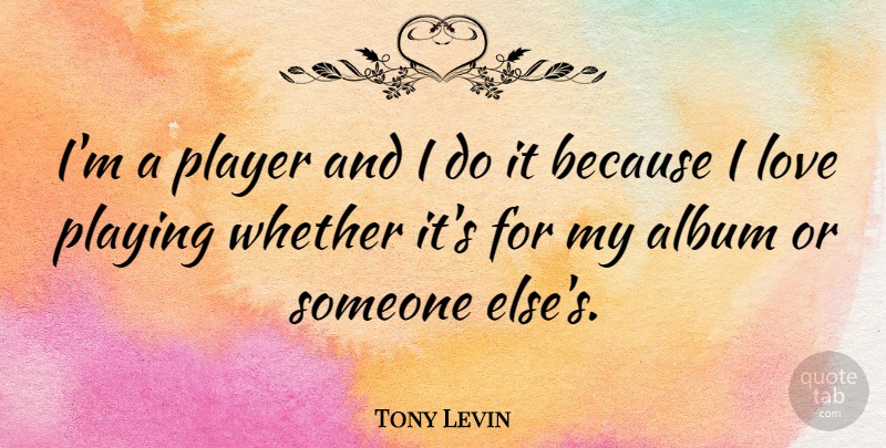 Tony Levin Quote About Player, Liking Someone, Albums: Im A Player And I...
