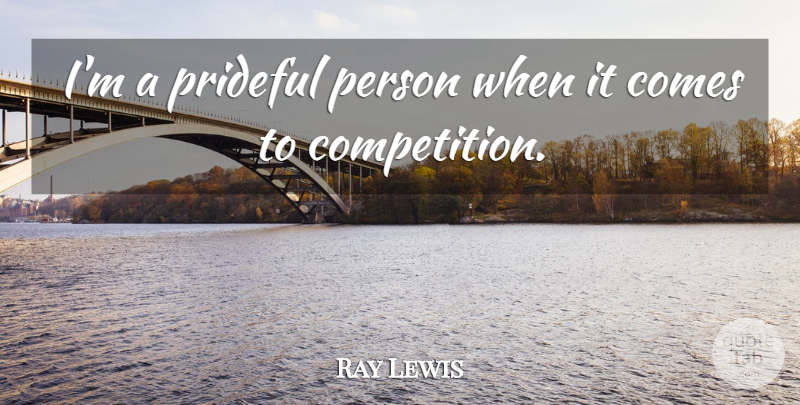 Ray Lewis Quote About Competition, Persons: Im A Prideful Person When...