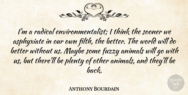 Anthony Bourdain Quote About Fuzzy, Maybe, Sooner: Im A Radical Environmentalist I...