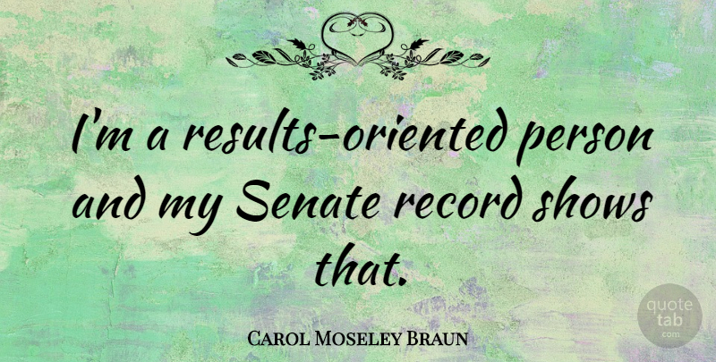 Carol Moseley Braun Quote About undefined: Im A Results Oriented Person...
