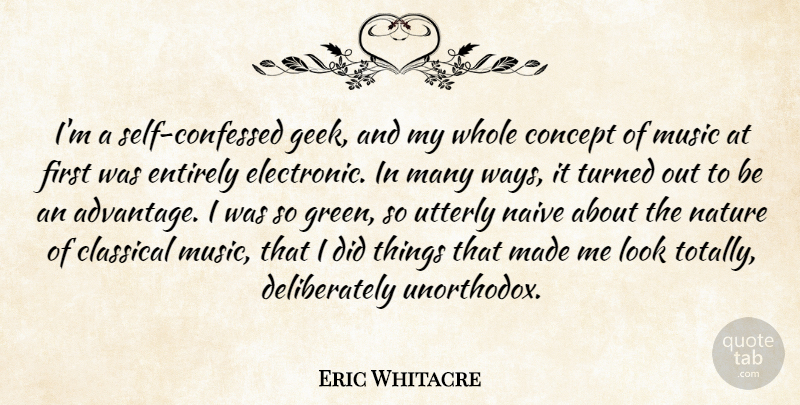 Eric Whitacre Quote About Classical, Concept, Entirely, Music, Naive: Im A Self Confessed Geek...