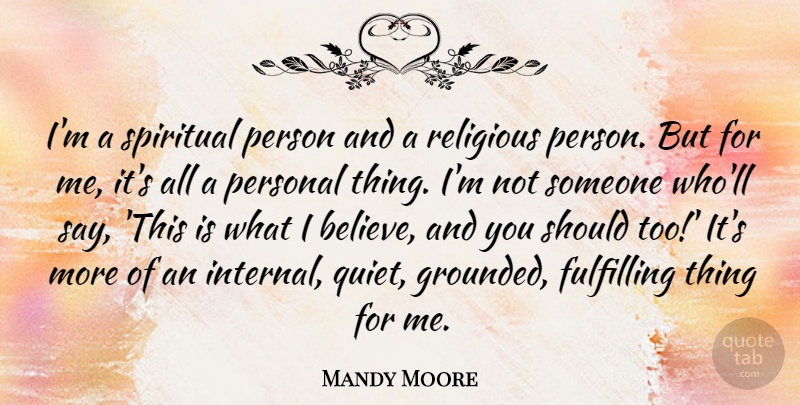 Mandy Moore Quote About Spiritual, Religious, Believe: Im A Spiritual Person And...
