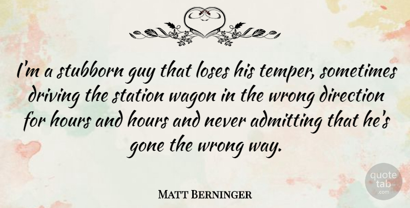 Matt Berninger Quote About Admitting, Gone, Guy, Hours, Loses: Im A Stubborn Guy That...