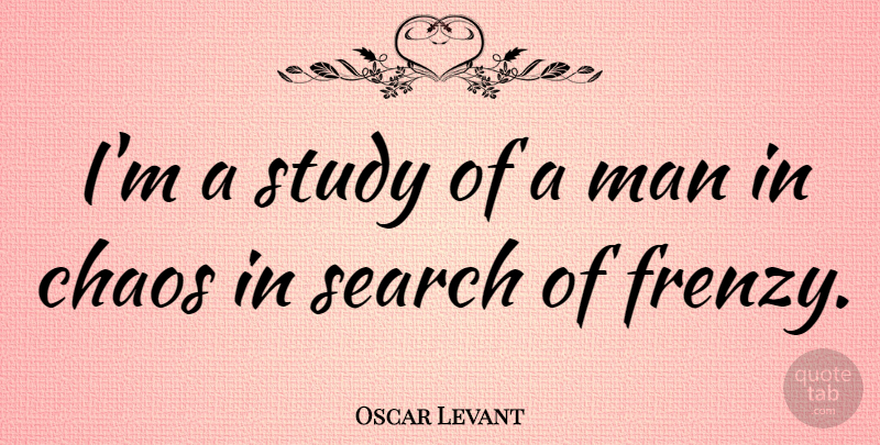Oscar Levant Quote About Men, Chaos, Study: Im A Study Of A...