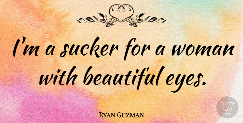 Ryan Guzman Quote About Beautiful, Eye, Beautiful Eyes: Im A Sucker For A...
