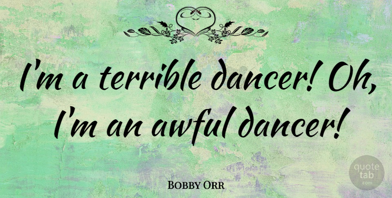 Bobby Orr Quote About Dancer, Awful, Terrible: Im A Terrible Dancer Oh...
