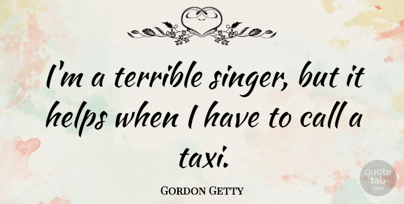 Gordon Getty Quote About Singers, Helping, Taxi: Im A Terrible Singer But...