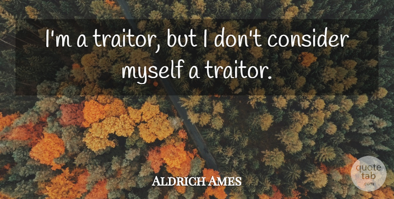 Aldrich Ames Quote About Traitor: Im A Traitor But I...