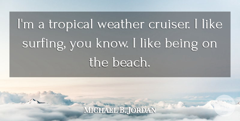 Michael B. Jordan Quote About Beach, Weather, Surfing: Im A Tropical Weather Cruiser...