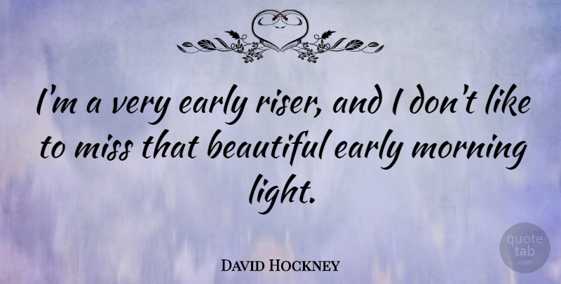 David Hockney Quote About Beautiful, Morning, Light: Im A Very Early Riser...
