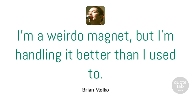Brian Molko Quote About Used, Weirdo, Magnet: Im A Weirdo Magnet But...