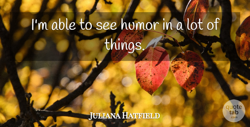 Juliana Hatfield Quote About Able: Im Able To See Humor...