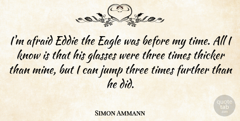Simon Ammann Quote About Afraid, Eagle, Eddie, Further, Three: Im Afraid Eddie The Eagle...
