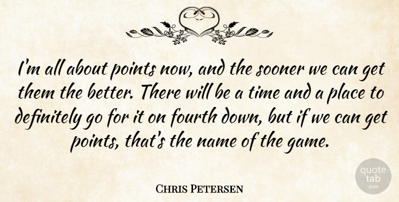 Chris Petersen Quote About Definitely, Fourth, Name, Points, Sooner: Im All About Points Now...
