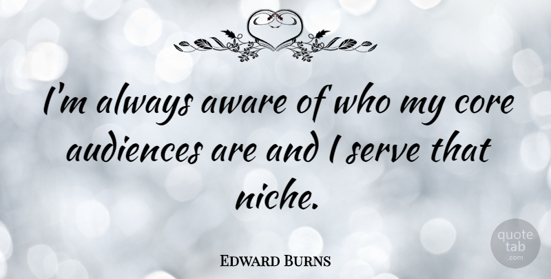 Edward Burns Quote About Niche, Audience, Core: Im Always Aware Of Who...