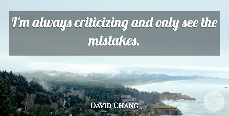 David Chang Quote About undefined: Im Always Criticizing And Only...