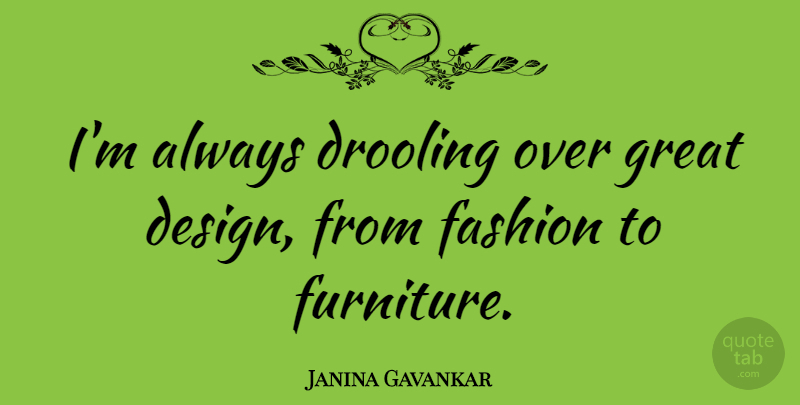 Janina Gavankar Quote About Design, Great: Im Always Drooling Over Great...