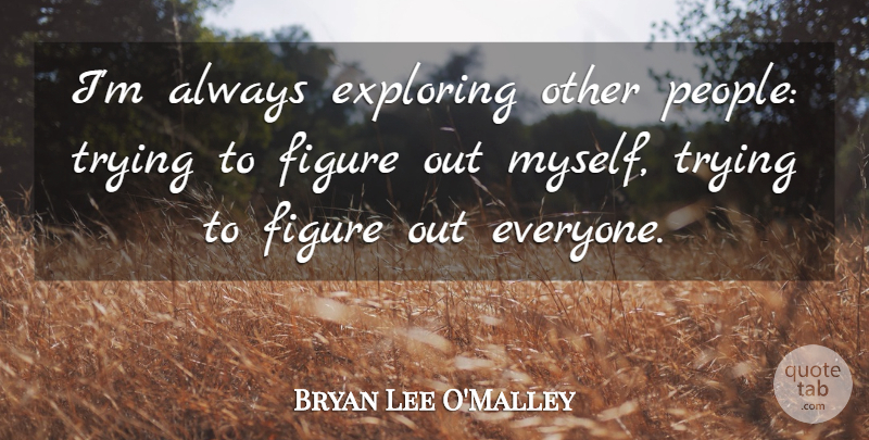 Bryan Lee O'Malley Quote About Trying: Im Always Exploring Other People...