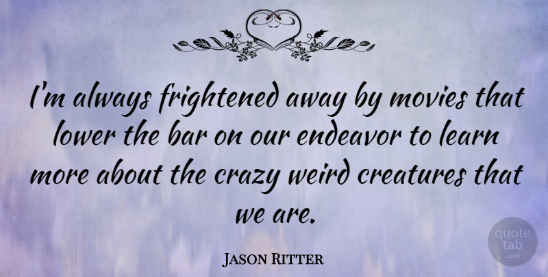 Jason Ritter Quote About Bar, Creatures, Endeavor, Frightened, Lower: Im Always Frightened Away By...