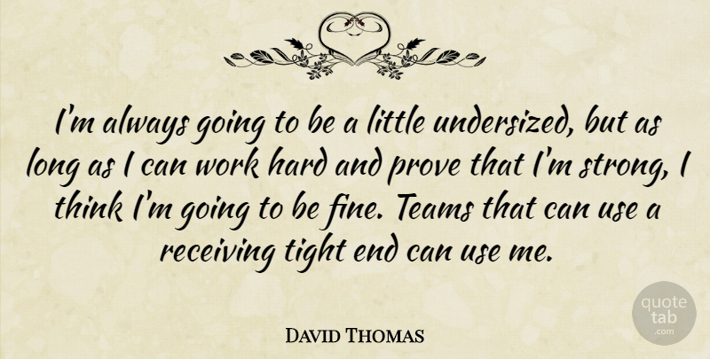 David Thomas Quote About Hard, Prove, Receiving, Teams, Tight: Im Always Going To Be...
