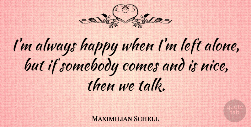 Maximilian Schell Quote About Left, Somebody: Im Always Happy When Im...