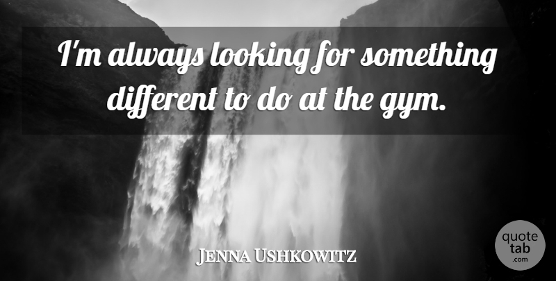 Jenna Ushkowitz Quote About Different, Gym: Im Always Looking For Something...
