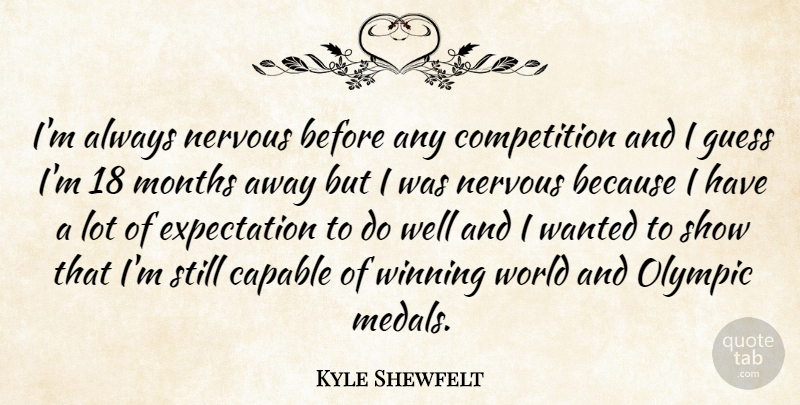 Kyle Shewfelt Quote About Capable, Competition, Expectation, Guess, Months: Im Always Nervous Before Any...