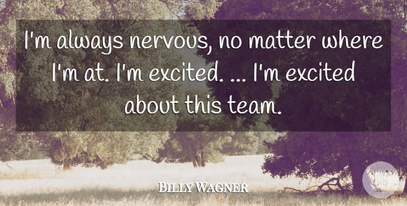 Billy Wagner Quote About Excited, Matter: Im Always Nervous No Matter...