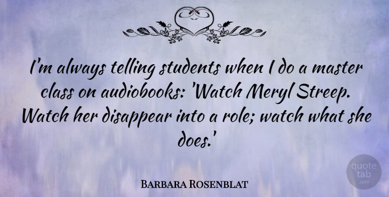 Barbara Rosenblat Quote About Disappear, Meryl, Telling, Watch: Im Always Telling Students When...