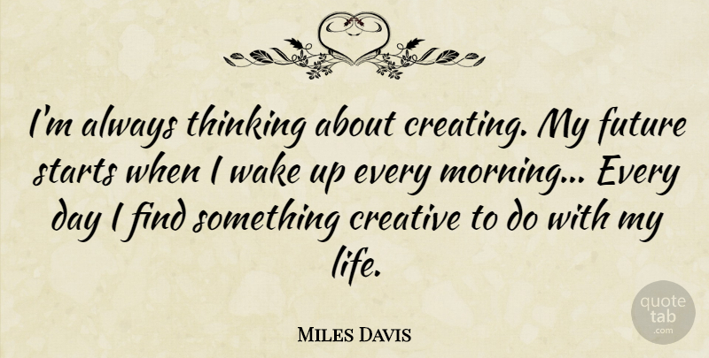 Miles Davis Quote About Good Morning, Future, Creativity: Im Always Thinking About Creating...