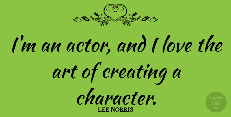 Lee Norris Quote About Art, Creating, Love: Im An Actor And I...