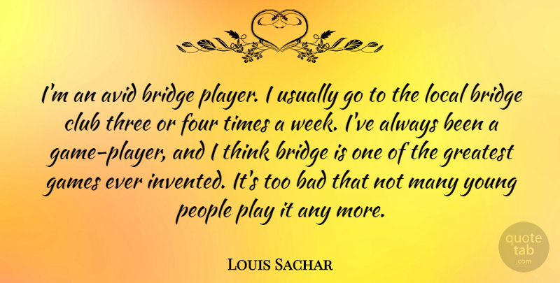 Louis Sachar Quote About Avid, Bad, Club, Four, Games: Im An Avid Bridge Player...
