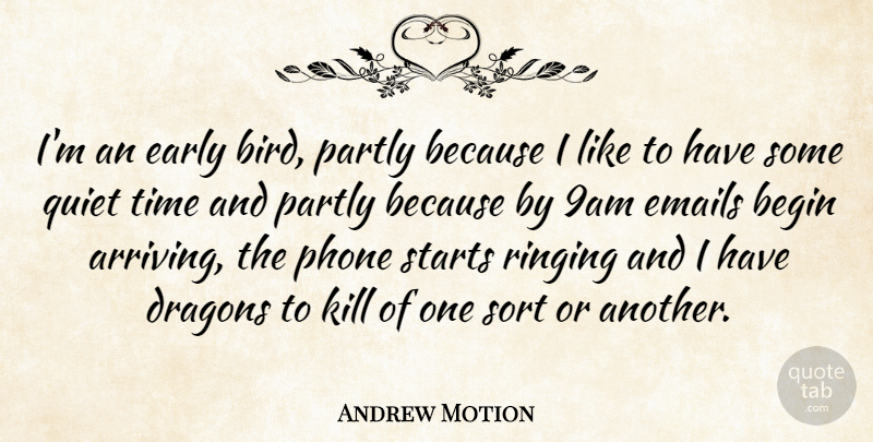 Andrew Motion Quote About Begin, Dragons, Early, Emails, Partly: Im An Early Bird Partly...