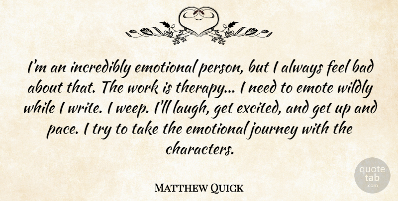 Matthew Quick Quote About Bad, Emote, Emotional, Incredibly, Wildly: Im An Incredibly Emotional Person...
