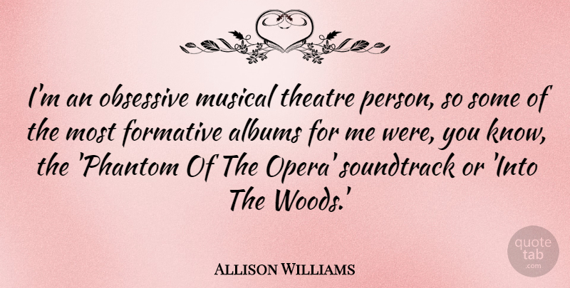 Allison Williams Quote About Albums, Formative, Musical, Obsessive, Soundtrack: Im An Obsessive Musical Theatre...