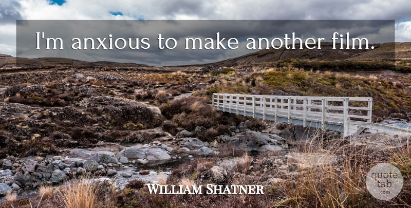 William Shatner Quote About Film, Anxious: Im Anxious To Make Another...